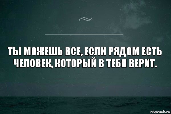 Ты можешь все, если рядом есть человек, который в тебя верит.