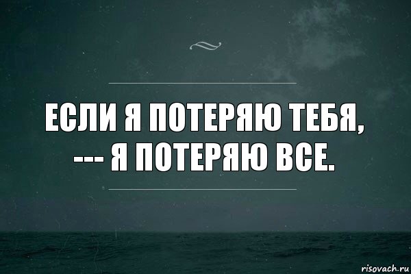 Если я потеряю тебя,
--- я потеряю все.