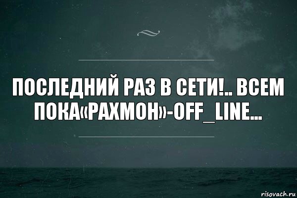 Последний раз в сети!.. Всем пока«Рахмoн»-off_line...