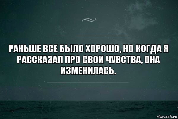 Раньше все было хорошо, но когда я рассказал про свои чувства, она изменилась.