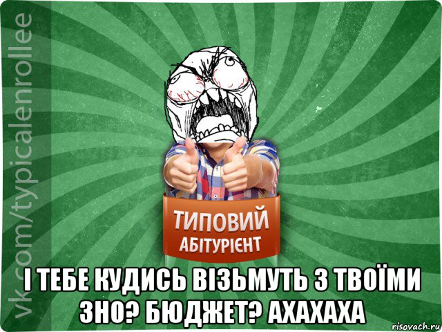  і тебе кудись візьмуть з твоїми зно? бюджет? ахахаха, Мем абтура2