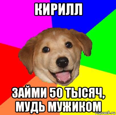 кирилл займи 50 тысяч, мудь мужиком, Мем Advice Dog