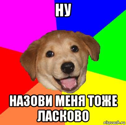 ну назови меня тоже ласково, Мем Advice Dog