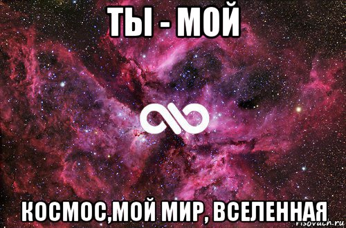 ты - мой космос,мой мир, вселенная, Мем офигенно