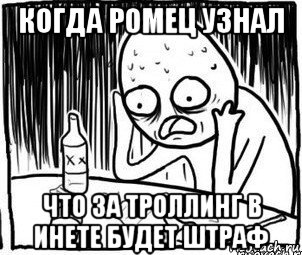 когда ромец узнал что за троллинг в инете будет штраф, Мем Алкоголик-кадр