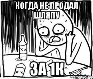 когда не продал шляпу за 1к