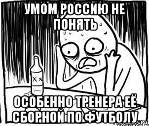 умом россию не понять особенно тренера её сборной по футболу, Мем Алкоголик-кадр