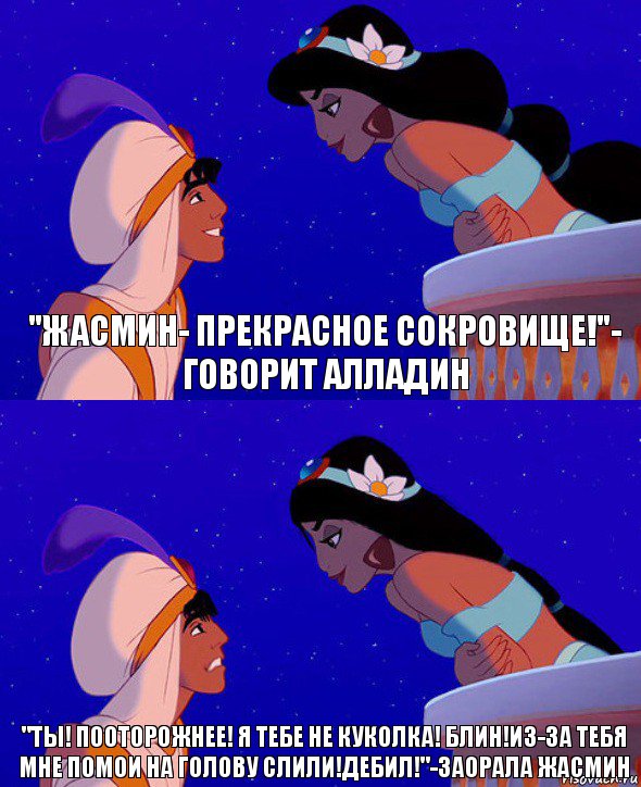 "жасмин- прекрасное сокровище!"- говорит алладин "ты! пооторожнее! я тебе не куколка! блин!из-за тебя мне помои на голову слили!дебил!"-заорала жасмин, Комикс  Алладин и Жасмин