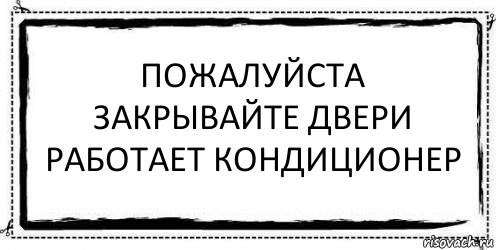 Пожалуйста Закрывайте Двери
Работает Кондиционер , Комикс Асоциальная антиреклама