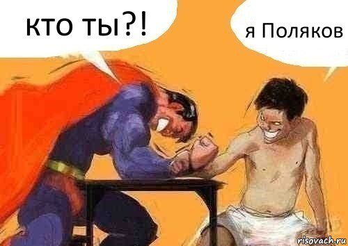 кто ты?! я Поляков