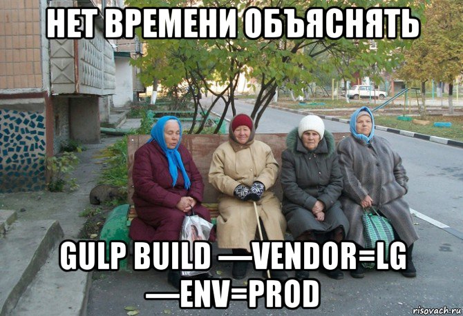 нет времени объяснять gulp build —vendor=lg —env=prod, Мем бабки у подъезда