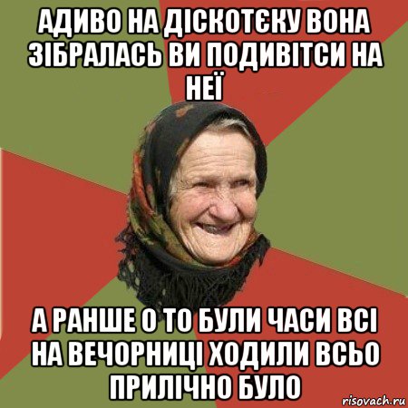 адиво на діскотєку вона зібралась ви подивітси на неї а ранше о то були часи всі на вечорниці ходили всьо прилічно було, Мем  Бабушка