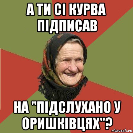 а ти сі курва підписав на "підслухано у оришківцях"?, Мем  Бабушка