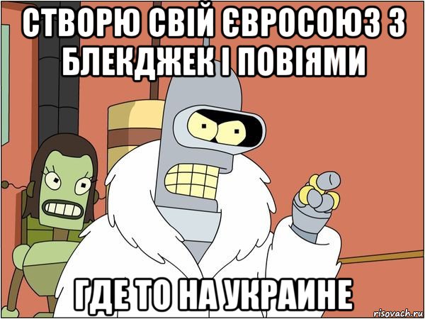 створю свій євросоюз з блекджек і повіями где то на украине, Мем Бендер