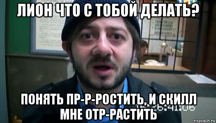 лион что с тобой делать? понять пр-р-ростить, и скилл мне отр-растить, Мем Бородач