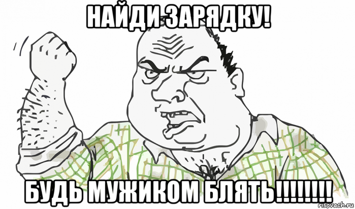 найди зарядку! будь мужиком блять!!!!!!!!, Мем Будь мужиком