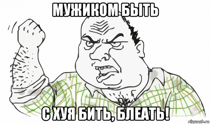 мужиком быть с хуя бить, блеать!, Мем Будь мужиком