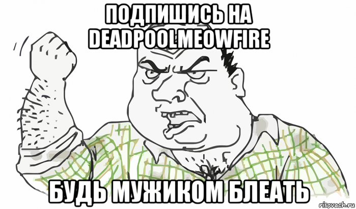 подпишись на deadpoolmeowfire будь мужиком блеать, Мем Будь мужиком