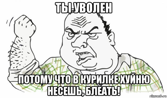 ты уволен потому что в курилке хуйню несешь, блеать!, Мем Будь мужиком