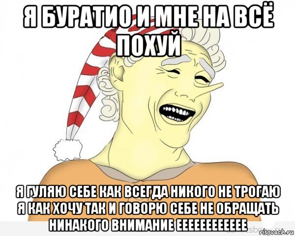 я буратио и мне на всё похуй я гуляю себе как всегда никого не трогаю я как хочу так и говорю себе не обращать нинакого внимание ееееееееееее, Мем буратино