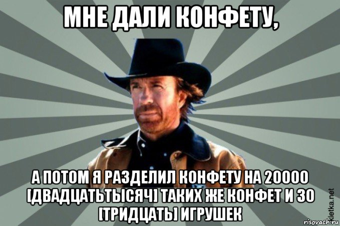 мне дали конфету, а потом я разделил конфету на 20000 [двадцатьтысяч] таких же конфет и 30 [тридцать] игрушек