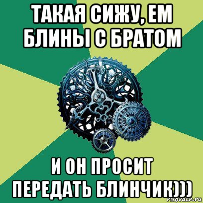 такая сижу, ем блины с братом и он просит передать блинчик))), Мем Часодеи