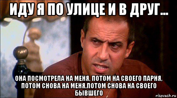 иду я по улице и в друг... она посмотрела на меня, потом на своего парня, потом снова на меня,потом снова на своего бывшего