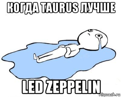 когда taurus лучше led zeppelin