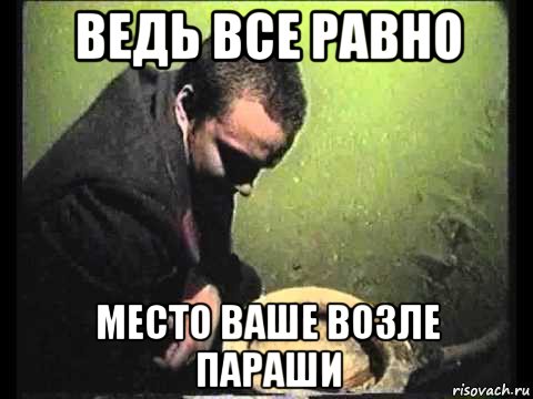 ведь все равно место ваше возле параши, Мем чисти говно