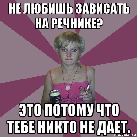 не любишь зависать на речнике? это потому что тебе никто не дает., Мем Чотка мала