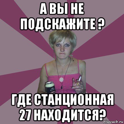 а вы не подскажите ? где станционная 27 находится?