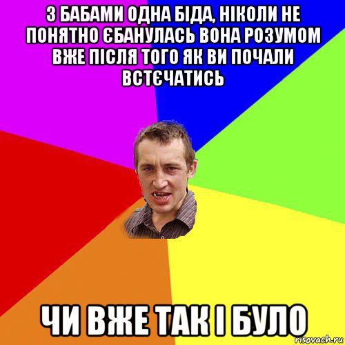 з бабами одна біда, ніколи не понятно єбанулась вона розумом вже після того як ви почали встєчатись чи вже так і було, Мем Чоткий паца