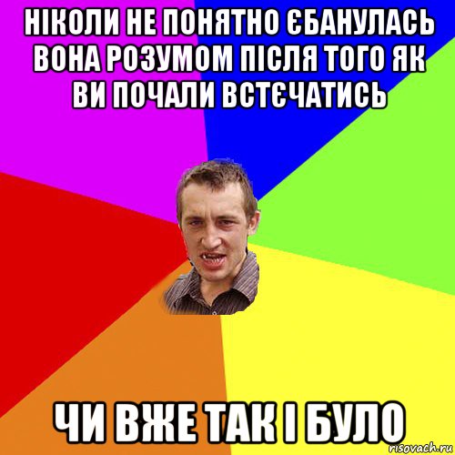 ніколи не понятно єбанулась вона розумом після того як ви почали встєчатись чи вже так і було, Мем Чоткий паца