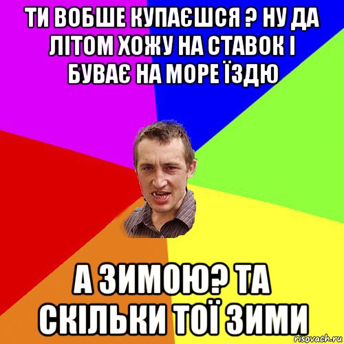 ти вобше купаєшся ? ну да літом хожу на ставок і буває на море їздю а зимою? та скільки тої зими, Мем Чоткий паца