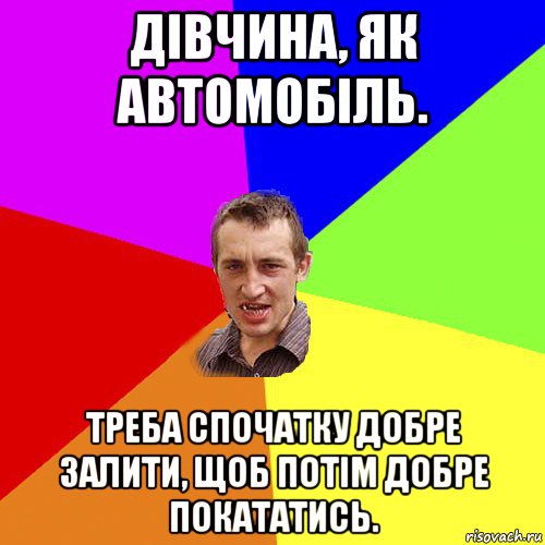 дівчина, як автомобіль. треба спочатку добре залити, щоб потім добре покататись., Мем Чоткий паца