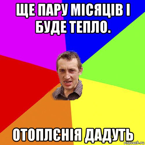 ще пару місяців і буде тепло. отоплєнія дадуть, Мем Чоткий паца