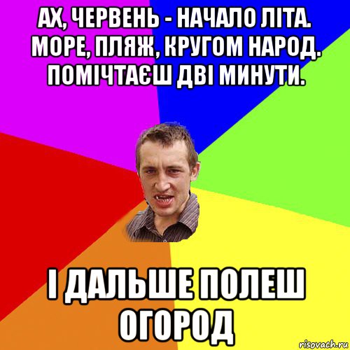 ах, червень - начало літа. море, пляж, кругом народ. помічтаєш дві минути. і дальше полеш огород, Мем Чоткий паца