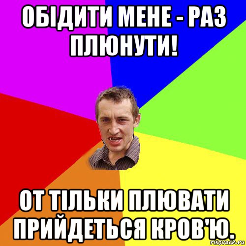 обідити мене - раз плюнути! от тільки плювати прийдеться кров'ю., Мем Чоткий паца