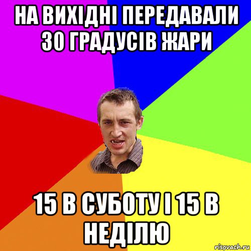 на вихідні передавали 30 градусів жари 15 в суботу і 15 в неділю, Мем Чоткий паца