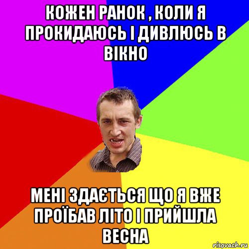 кожен ранок , коли я прокидаюсь і дивлюсь в вікно мені здається що я вже проїбав літо і прийшла весна, Мем Чоткий паца