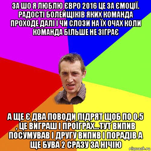 за шо я люблю євро 2016 це за ємоції. радості болейщіків яких команда проходе далі і чи слози на їх очах коли команда більше не зіграє а ще є два поводи підрят щоб по 0.5 , це виграш і проїграх...тут випив посумував і другу випив і порадів а ще бува 2 сразу за нічію, Мем Чоткий паца