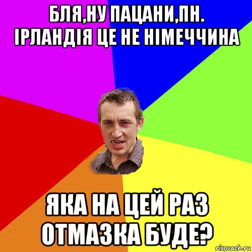 бля,ну пацани,пн. ірландія це не німеччина яка на цей раз отмазка буде?, Мем Чоткий паца