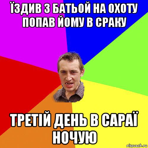 їздив з батьой на охоту попав йому в сраку третій день в сараї ночую, Мем Чоткий паца