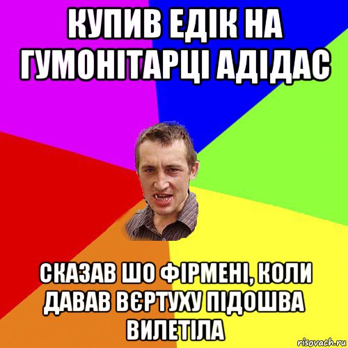 купив едік на гумонітарці адідас сказав шо фірмені, коли давав вєртуху підошва вилетіла, Мем Чоткий паца