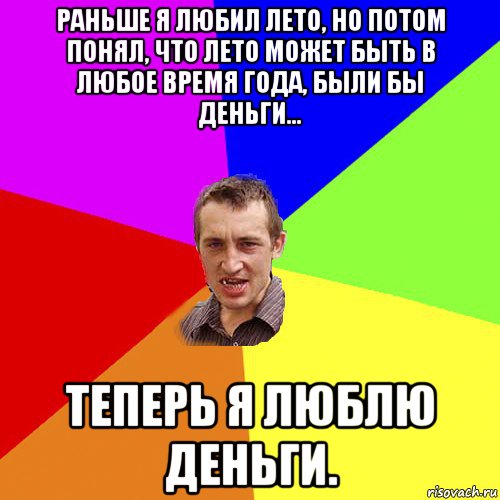 раньше я любил лето, но потом понял, что лето может быть в любое время года, были бы деньги... теперь я люблю деньги., Мем Чоткий паца