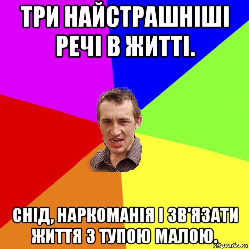 три найстрашніші речі в житті. снід, наркоманія і зв'язати життя з тупою малою., Мем Чоткий паца