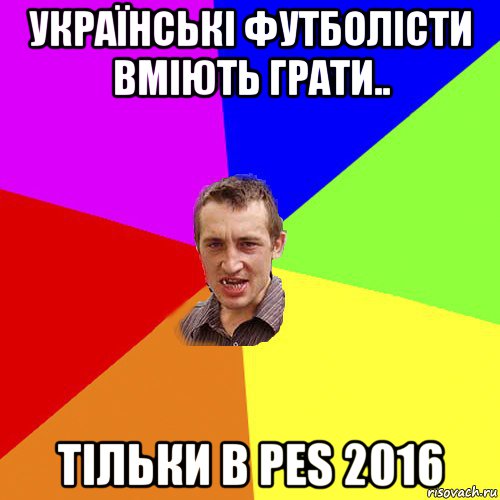 українські футболісти вміють грати.. тільки в pes 2016, Мем Чоткий паца