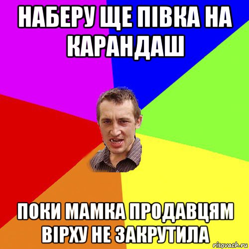 наберу ще півка на карандаш поки мамка продавцям вірху не закрутила, Мем Чоткий паца