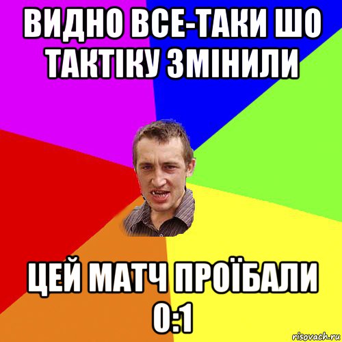 видно все-таки шо тактіку змінили цей матч проїбали 0:1, Мем Чоткий паца