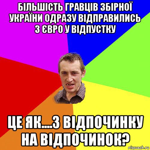 бiльшiсть гравцiв збiрної україни одразу вiдправились з євро у вiдпустку це як....з вiдпочинку на вiдпочинок?, Мем Чоткий паца